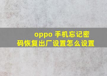 oppo 手机忘记密码恢复出厂设置怎么设置